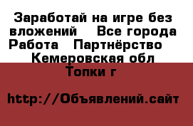 Заработай на игре без вложений! - Все города Работа » Партнёрство   . Кемеровская обл.,Топки г.